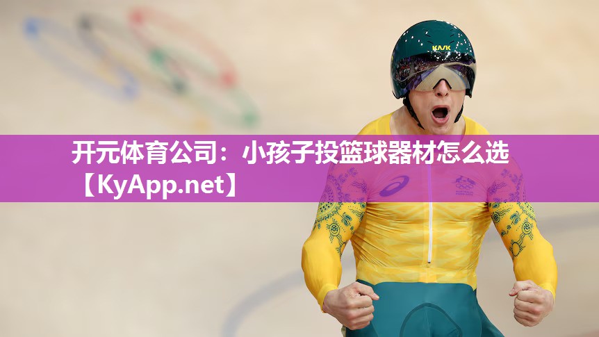 开元体育公司：小孩子投篮球器材怎么选