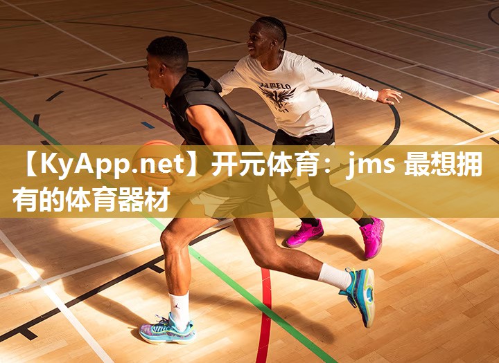 开元体育：jms 最想拥有的体育器材