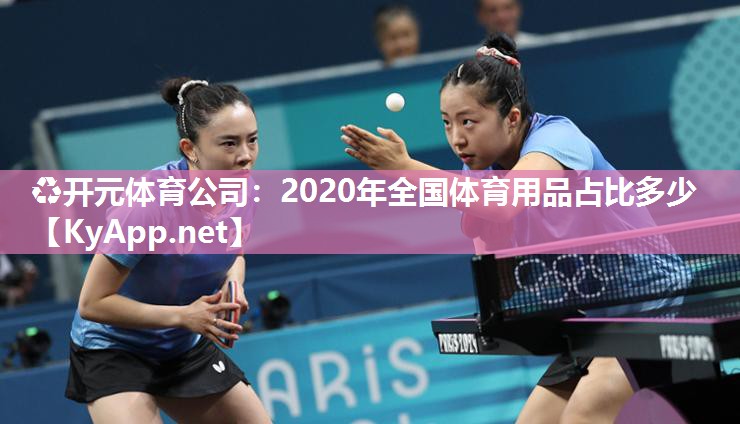♻开元体育公司：2020年全国体育用品占比多少