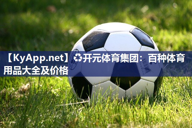 ♻开元体育集团：百种体育用品大全及价格