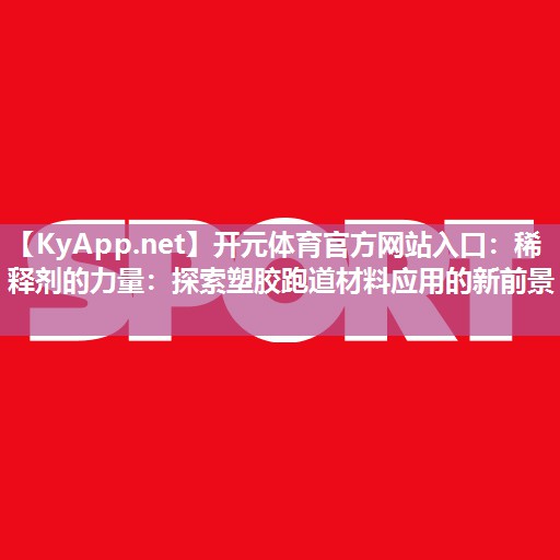 开元体育官方网站入口：稀释剂的力量：探索塑胶跑道材料应用的新前景
