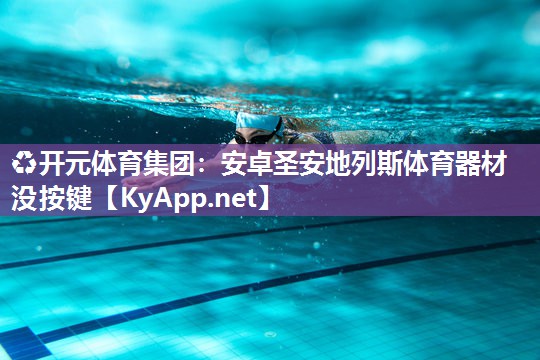 ♻开元体育集团：安卓圣安地列斯体育器材没按键