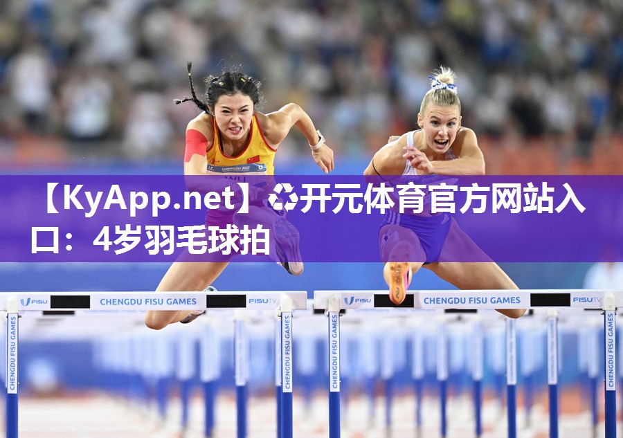 ♻开元体育官方网站入口：4岁羽毛球拍