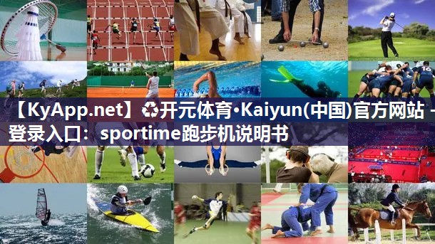 ♻开元体育·Kaiyun(中国)官方网站 - 登录入口：sportime跑步机说明书
