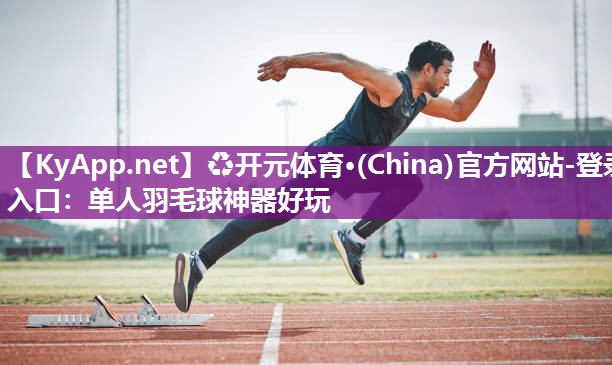 ♻开元体育·(China)官方网站-登录入口：单人羽毛球神器好玩