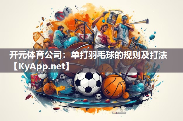开元体育公司：单打羽毛球的规则及打法