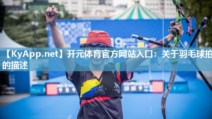 开元体育官方网站入口：关于羽毛球拍的描述