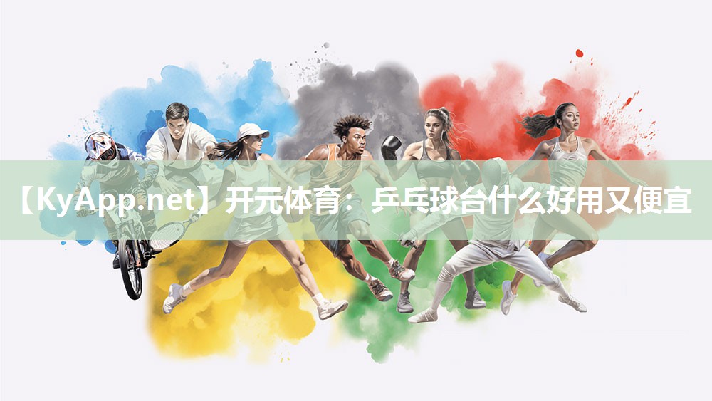 开元体育：乒乓球台什么好用又便宜