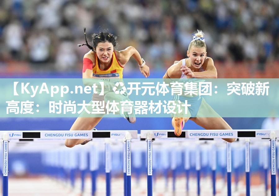 ♻开元体育集团：突破新高度：时尚大型体育器材设计
