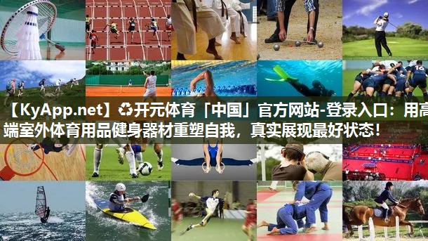 ♻开元体育「中国」官方网站-登录入口：用高端室外体育用品健身器材重塑自我，真实展现最好状态！