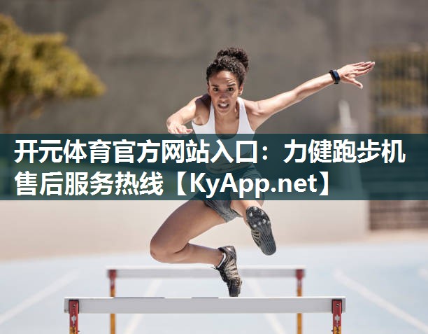 开元体育官方网站入口：力健跑步机售后服务热线