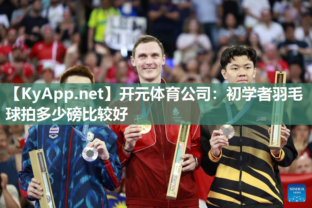 开元体育公司：初学者羽毛球拍多少磅比较好