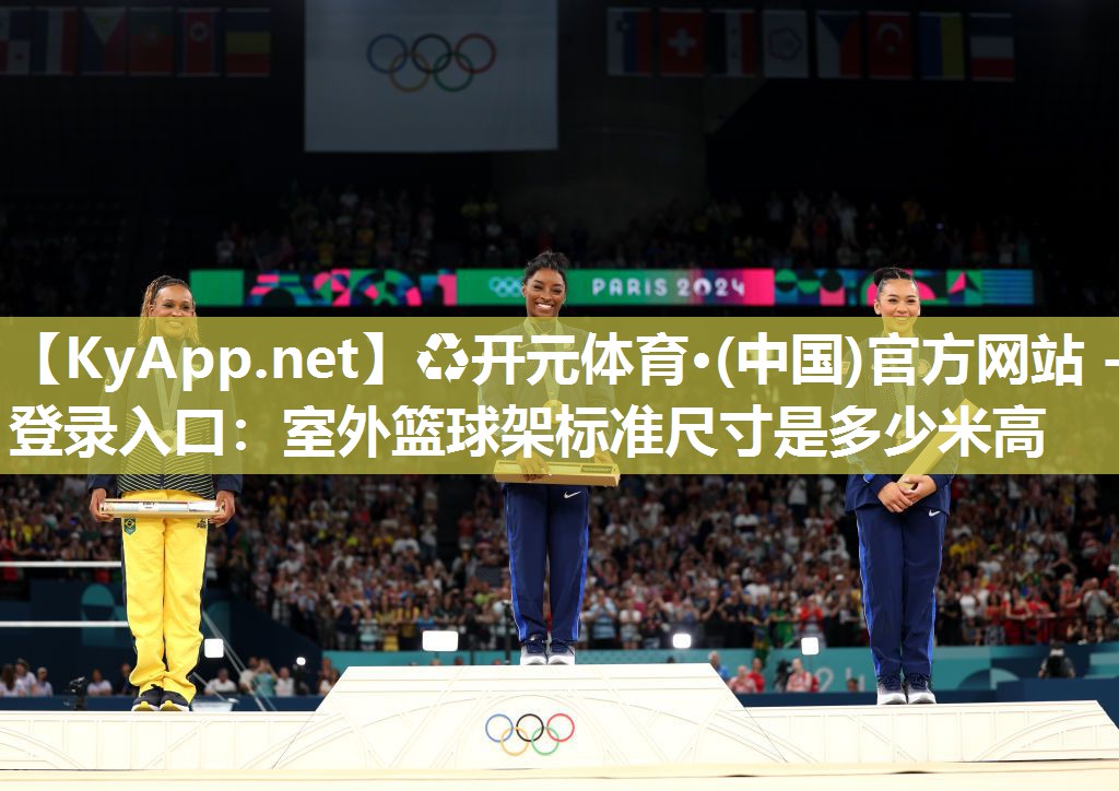 ♻开元体育·(中国)官方网站 - 登录入口：室外篮球架标准尺寸是多少米高