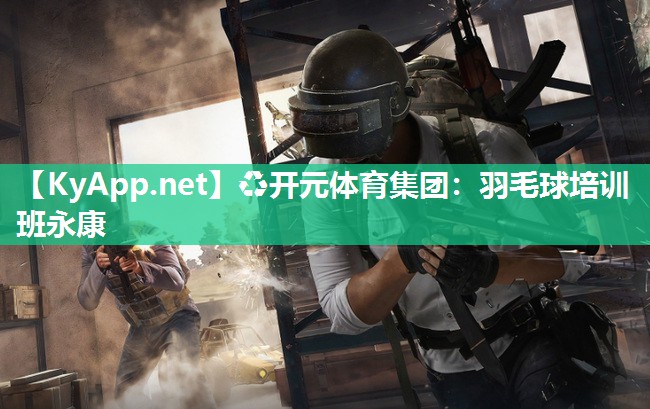 ♻开元体育集团：羽毛球培训班永康