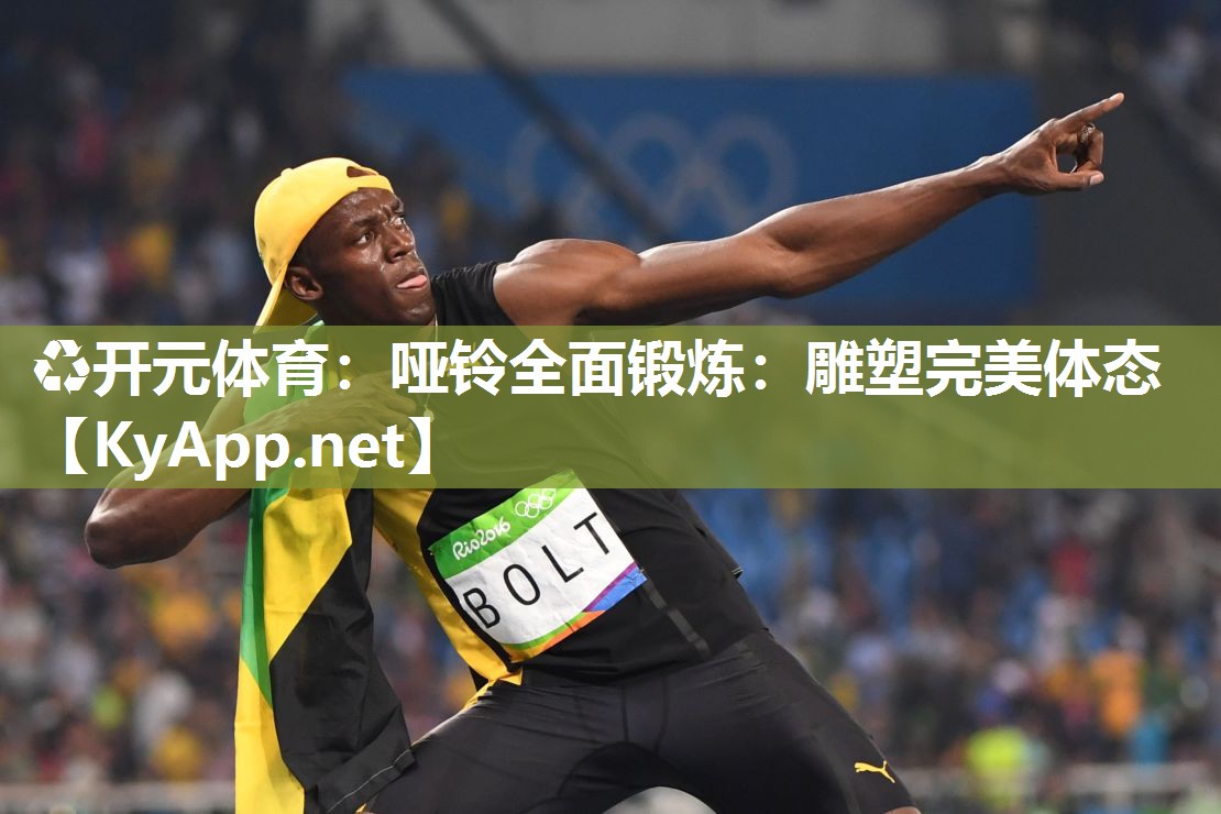 ♻开元体育：哑铃全面锻炼：雕塑完美体态