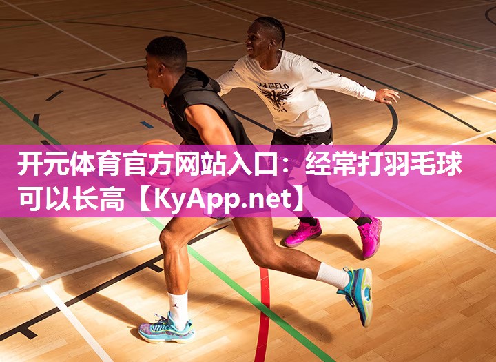 开元体育官方网站入口：经常打羽毛球可以长高