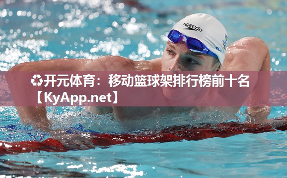 ♻开元体育：移动篮球架排行榜前十名