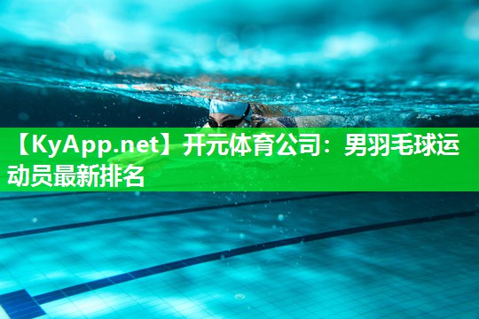 开元体育公司：男羽毛球运动员最新排名