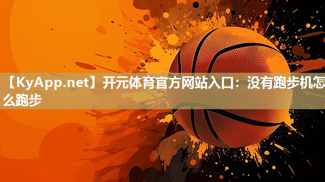 开元体育官方网站入口：没有跑步机怎么跑步