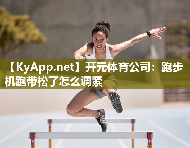 开元体育公司：跑步机跑带松了怎么调紧
