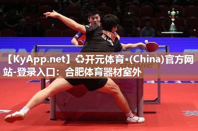 ♻开元体育·(China)官方网站-登录入口：合肥体育器材室外