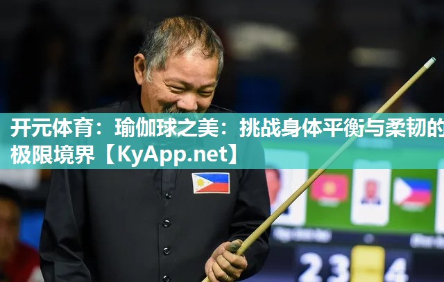 开元体育：瑜伽球之美：挑战身体平衡与柔韧的极限境界