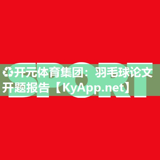 ♻开元体育集团：羽毛球论文开题报告