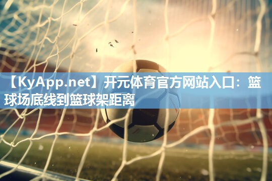 开元体育官方网站入口：篮球场底线到篮球架距离