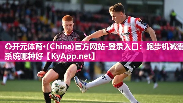 ♻开元体育·(China)官方网站-登录入口：跑步机减震系统哪种好