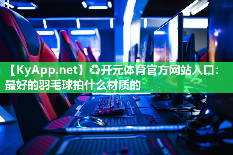 最好的羽毛球拍什么材质的