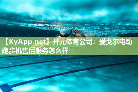 爱戈尔电动跑步机售后服务怎么样