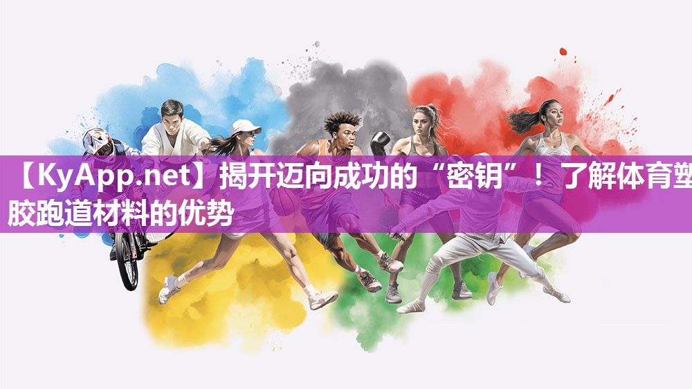 揭开迈向成功的“密钥”！了解体育塑胶跑道材料的优势