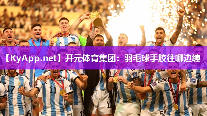 羽毛球手胶往哪边缠
