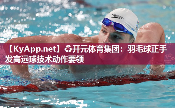 羽毛球正手发高远球技术动作要领